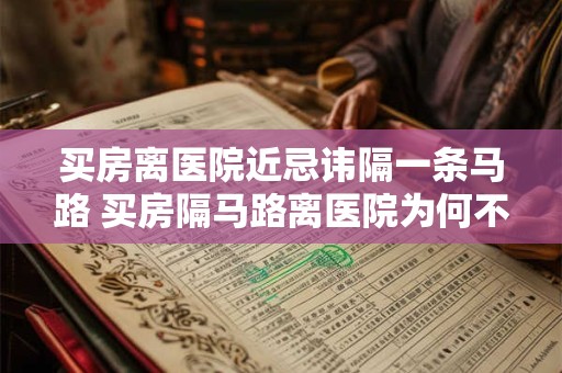 买房离医院近忌讳隔一条马路 买房隔马路离医院为何不可取