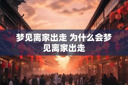 梦见离家出走 为什么会梦见离家出走