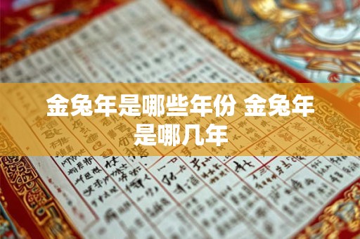 金兔年是哪些年份 金兔年是哪几年