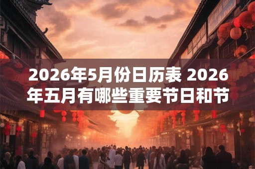 2026年5月份日历表 2026年五月有哪些重要节日和节气