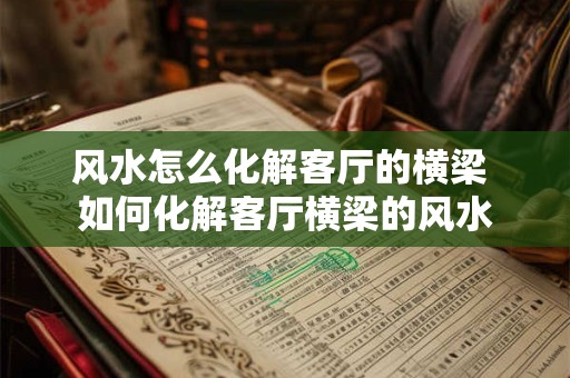 风水怎么化解客厅的横梁 如何化解客厅横梁的风水