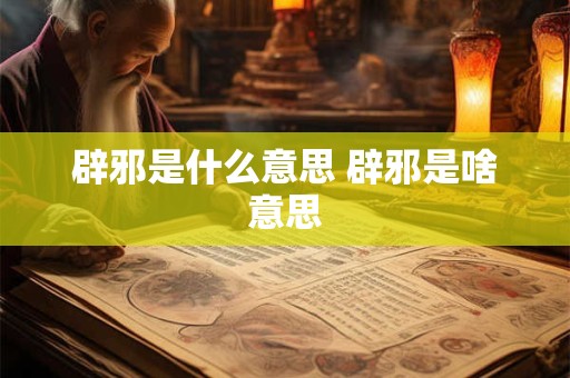 辟邪是什么意思 辟邪是啥意思