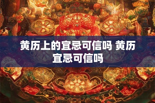 黄历上的宜忌可信吗 黄历宜忌可信吗