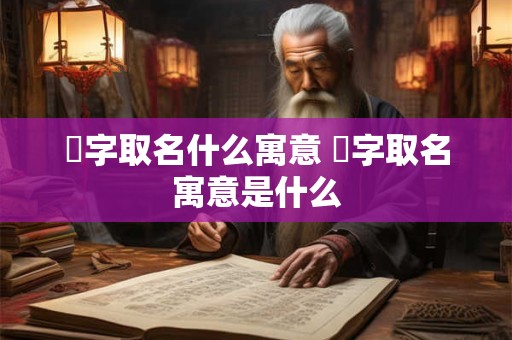 渃字取名什么寓意 渃字取名寓意是什么