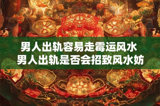 男人出轨容易走霉运风水 男人出轨是否会招致风水妨碍