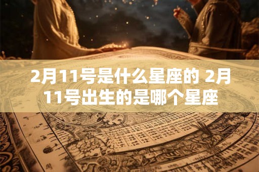 2月11号是什么星座的 2月11号出生的是哪个星座