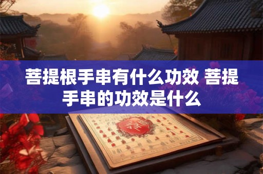 菩提根手串有什么功效 菩提手串的功效是什么