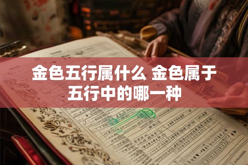 金色五行属什么 金色属于五行中的哪一种