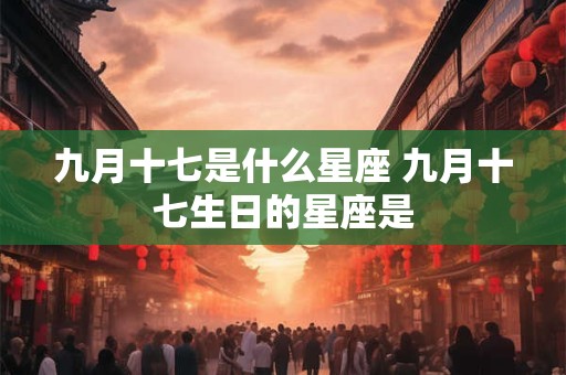 九月十七是什么星座 九月十七生日的星座是