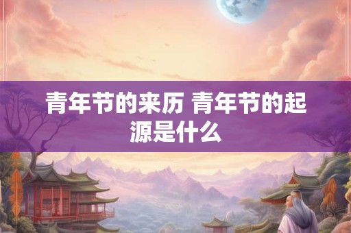 青年节的来历 青年节的起源是什么