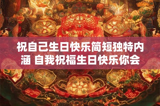 祝自己生日快乐简短独特内涵 自我祝福生日快乐你会怎么庆祝