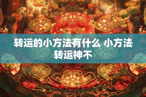 转运的小方法有什么 小方法转运神不 转运的小方法有什么 小方法转运神不