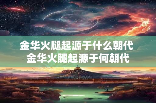 金华火腿起源于什么朝代 金华火腿起源于何朝代