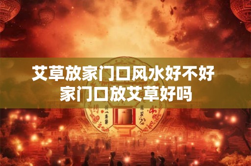 艾草放家门口风水好不好 家门口放艾草好吗