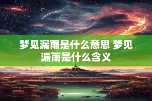 梦见漏雨是什么意思 梦见漏雨是什么含义