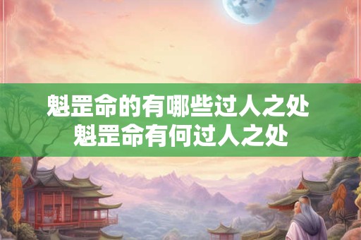 魁罡命的有哪些过人之处 魁罡命有何过人之处 魁罡命的有哪些过人之处 魁罡命有何过人之处