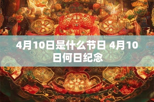 4月10日是什么节日 4月10日何日纪念