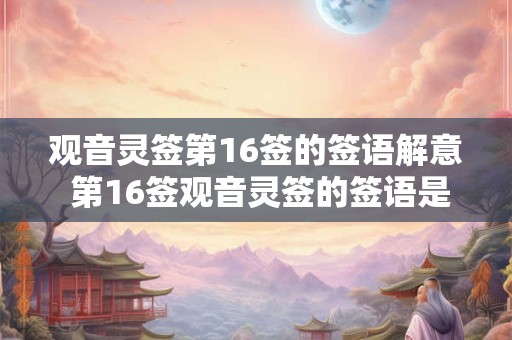 观音灵签第16签的签语解意 第16签观音灵签的签语是什么意思
