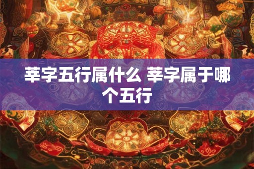 莘字五行属什么 莘字属于哪个五行