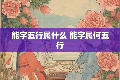 能字五行属什么 能字属何五行