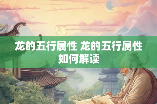龙的五行属性 龙的五行属性如何解读 龙的五行属性 龙的五行属性如何解读