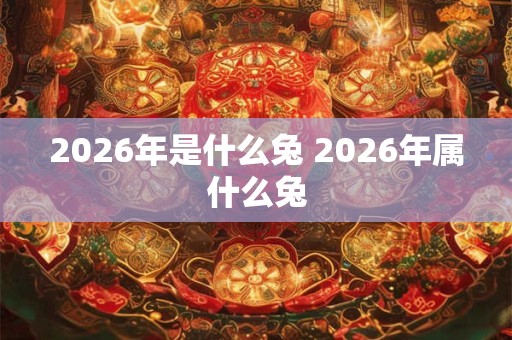 2026年是什么兔 2026年属什么兔