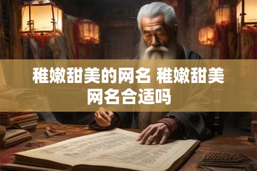 稚嫩甜美的网名 稚嫩甜美网名合适吗 稚嫩甜美的网名 稚嫩甜美网名合适吗