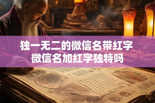 独一无二的微信名带红字 微信名加红字独特吗