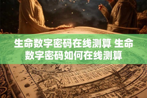 生命数字密码在线测算 生命数字密码如何在线测算