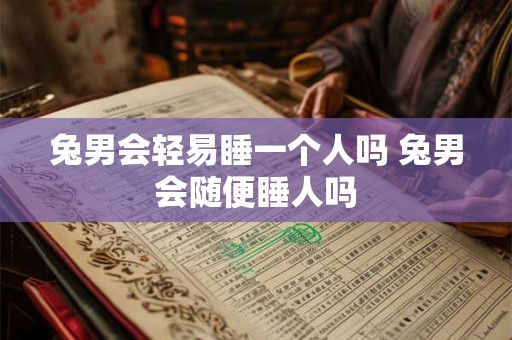 兔男会轻易睡一个人吗 兔男会随便睡人吗