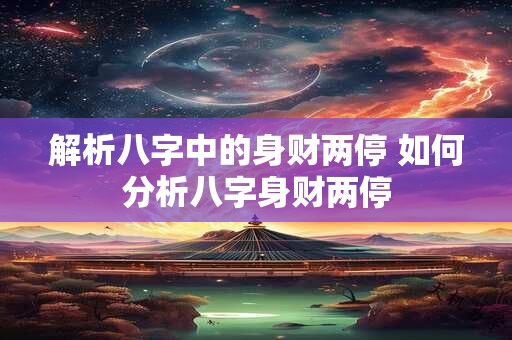 解析八字中的身财两停 如何分析八字身财两停