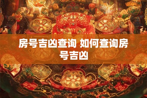 房号吉凶查询 如何查询房号吉凶