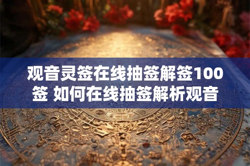 观音灵签在线抽签解签100签 如何在线抽签解析观音灵签100签