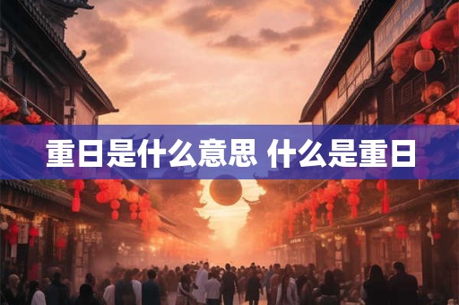 重日是什么意思 什么是重日 重日是什么意思 什么是重日