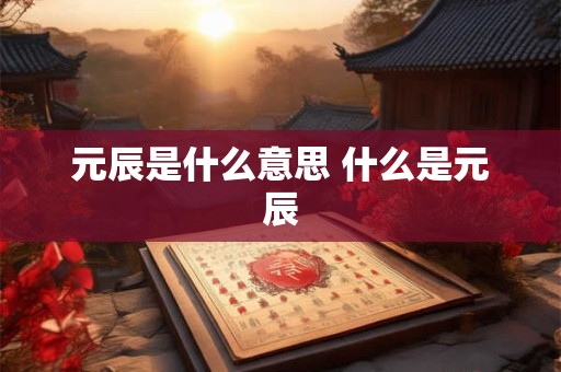 元辰是什么意思 什么是元辰