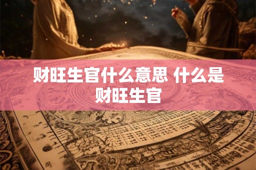 财旺生官什么意思 什么是财旺生官
