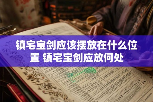 镇宅宝剑应该摆放在什么位置 镇宅宝剑应放何处