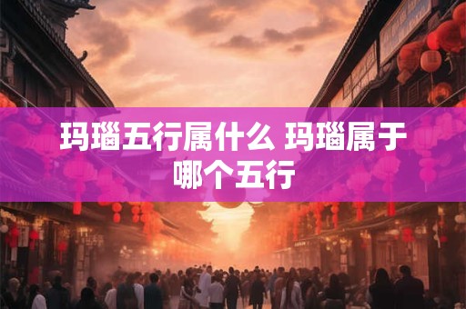 玛瑙五行属什么 玛瑙属于哪个五行