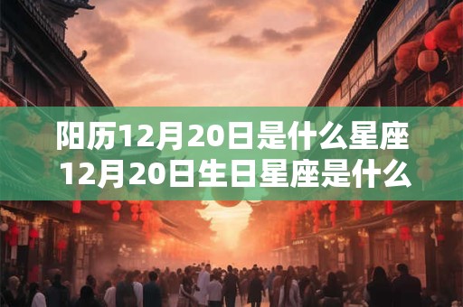 阳历12月20日是什么星座 12月20日生日星座是什么