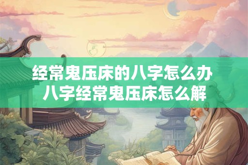 经常鬼压床的八字怎么办 八字经常鬼压床怎么解