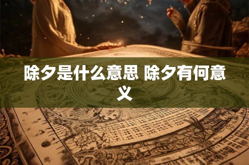 除夕是什么意思 除夕有何意义 除夕是什么意思 除夕有何意义