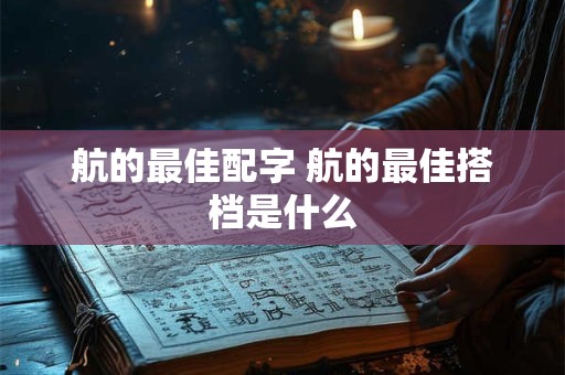航的最佳配字 航的最佳搭档是什么 航的最佳配字 航的最佳搭档是什么