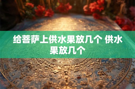 给菩萨上供水果放几个 供水果放几个