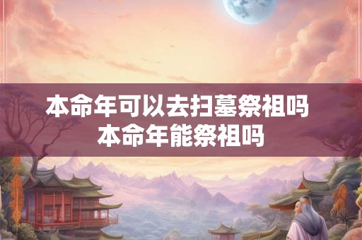 本命年可以去扫墓祭祖吗 本命年能祭祖吗