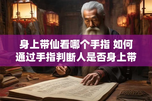 身上带仙看哪个手指 如何通过手指判断人是否身上带仙 身上带仙看哪个手指 如何通过手指判断人是否身上带仙