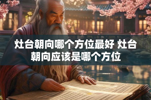 灶台朝向哪个方位最好 灶台朝向应该是哪个方位