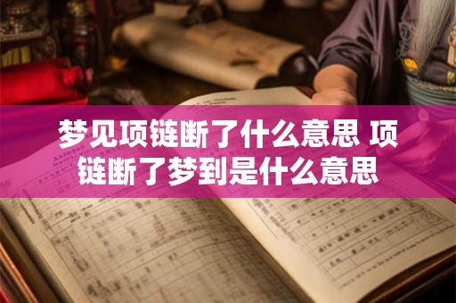 梦见项链断了什么意思 项链断了梦到是什么意思