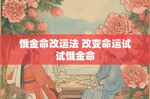 饿金命改运法 改变命运试试饿金命