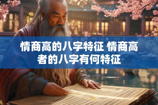 情商高的八字特征 情商高者的八字有何特征 情商高的八字特征 情商高者的八字有何特征