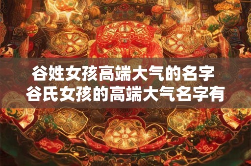 谷姓女孩高端大气的名字 谷氏女孩的高端大气名字有哪些